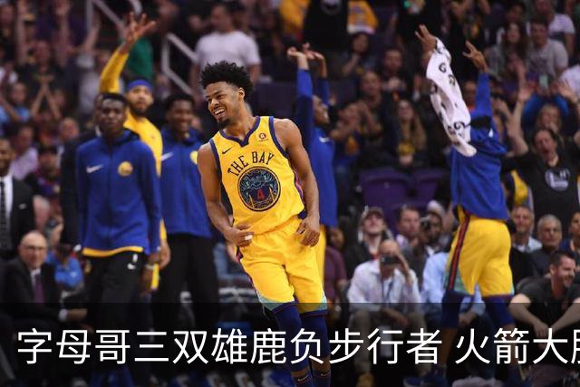 字母哥三双雄鹿负步行者 火箭大胜活塞止3连败